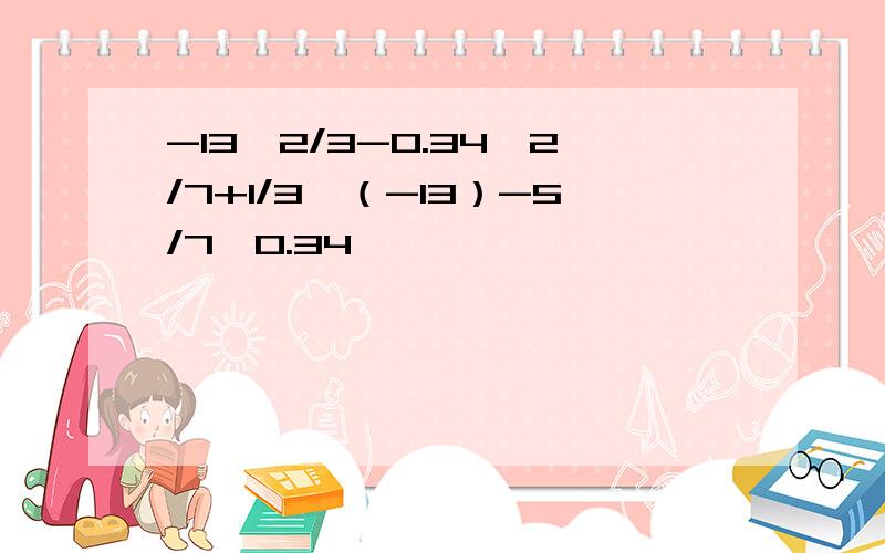 -13×2/3-0.34×2/7+1/3×（-13）-5/7×0.34