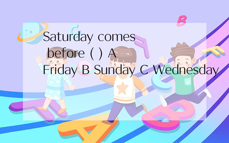 Saturday comes before ( ) A Friday B Sunday C Wednesday