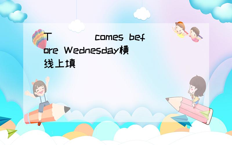 T____comes before Wednesday横线上填