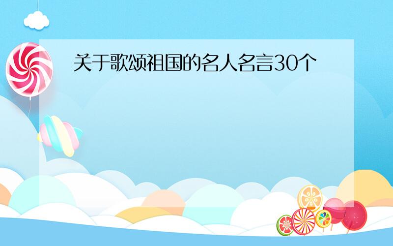 关于歌颂祖国的名人名言30个