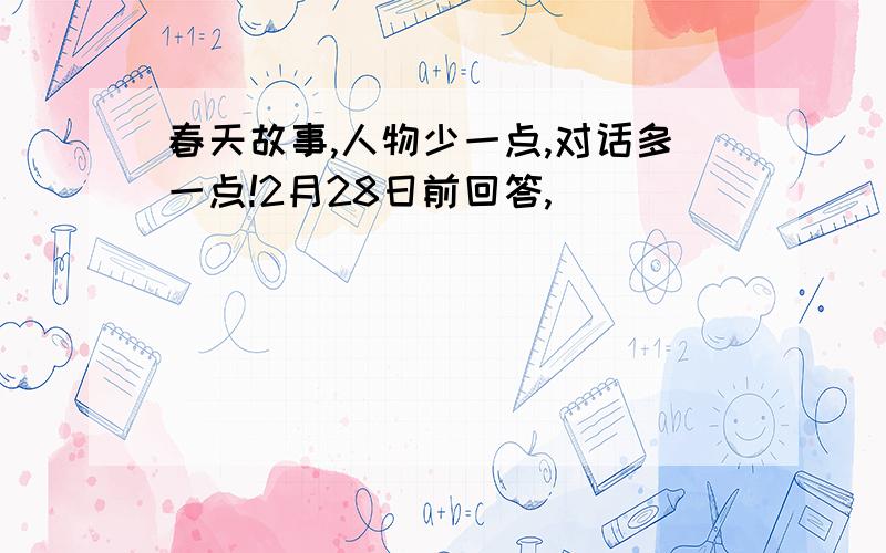 春天故事,人物少一点,对话多一点!2月28日前回答,