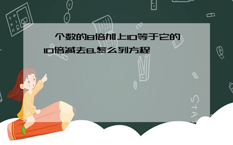 一个数的8倍加上10等于它的10倍减去8.怎么列方程