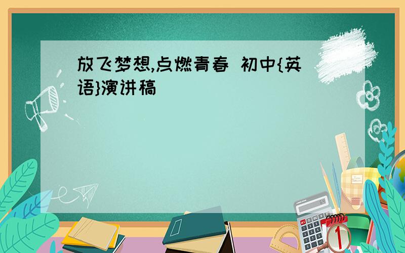 放飞梦想,点燃青春 初中{英语}演讲稿