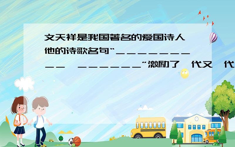 文天祥是我国著名的爱国诗人,他的诗歌名句“＿＿＿＿＿＿＿＿＿,＿＿＿＿＿＿”激励了一代又一代中华儿女为保家卫国而勇于献身.你所知道的中国历史上的英雄人物还有（至少写出两人