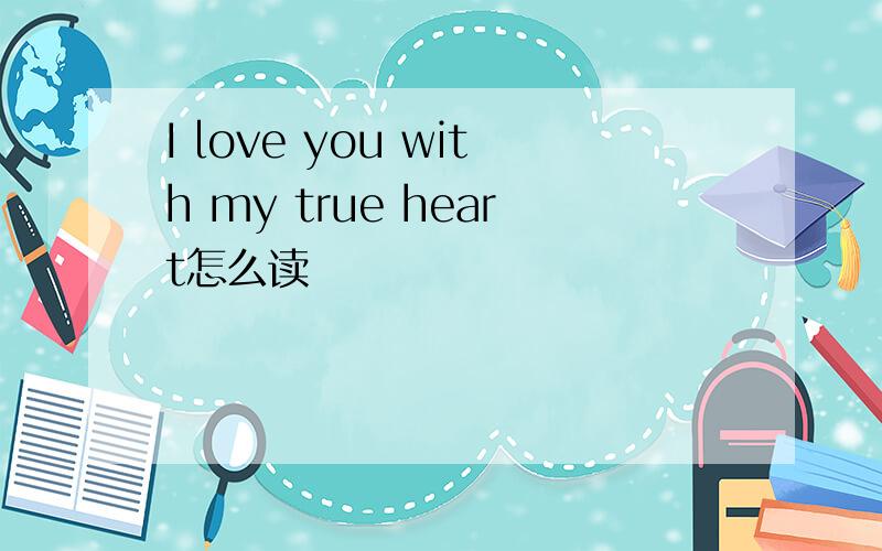 I love you with my true heart怎么读