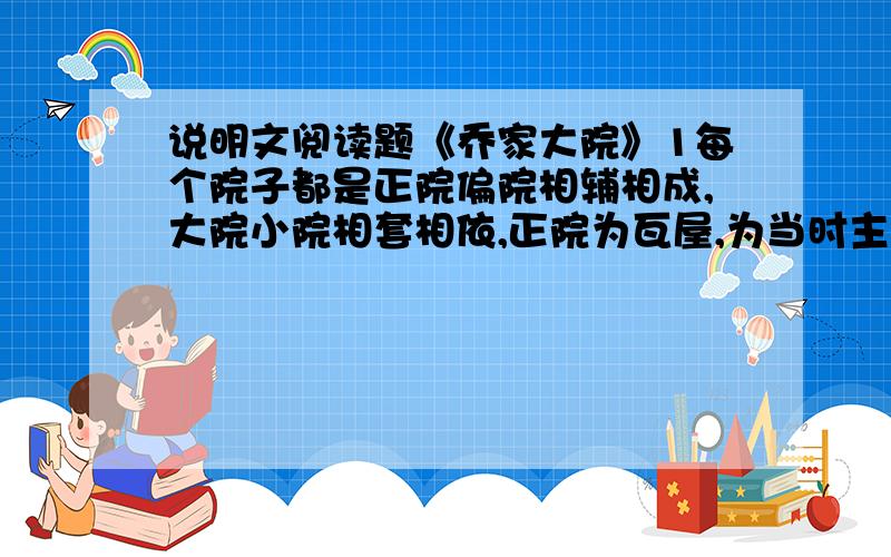 说明文阅读题《乔家大院》1每个院子都是正院偏院相辅相成,大院小院相套相依,正院为瓦屋,为当时主人居住,偏院为方砖铺顶的平房,为当时仆人居住或当灶房使用（请问：这段话运用了什么