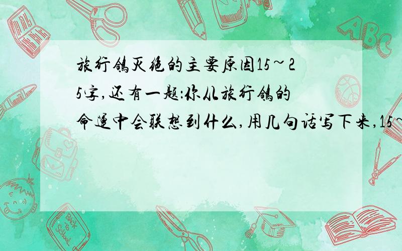 旅行鸽灭绝的主要原因15~25字,还有一题：你从旅行鸽的命运中会联想到什么,用几句话写下来,15~30字