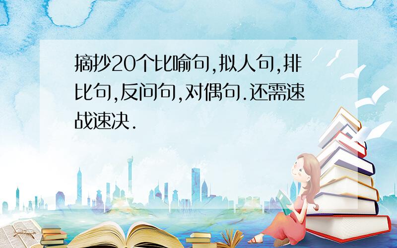 摘抄20个比喻句,拟人句,排比句,反问句,对偶句.还需速战速决.