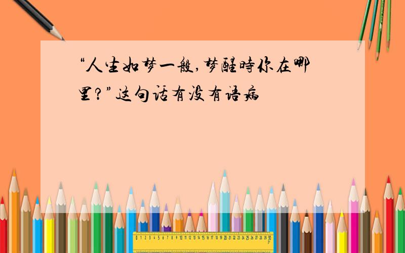 “人生如梦一般,梦醒时你在哪里?”这句话有没有语病