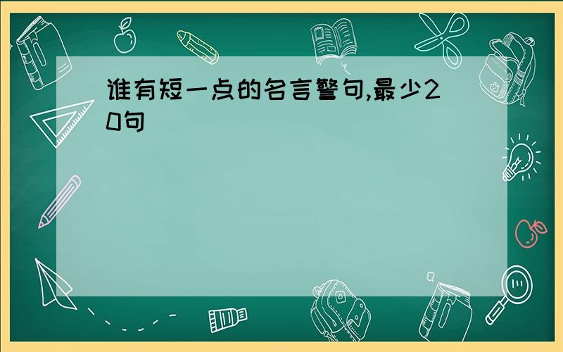 谁有短一点的名言警句,最少20句