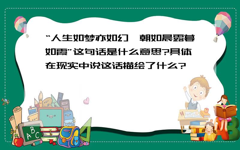 “人生如梦亦如幻,朝如晨露暮如霞”这句话是什么意思?具体在现实中说这话描绘了什么?