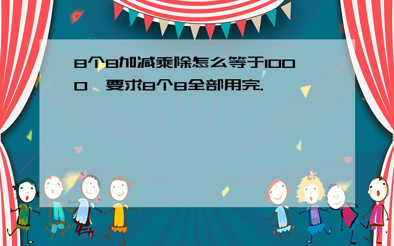 8个8加减乘除怎么等于1000,要求8个8全部用完.