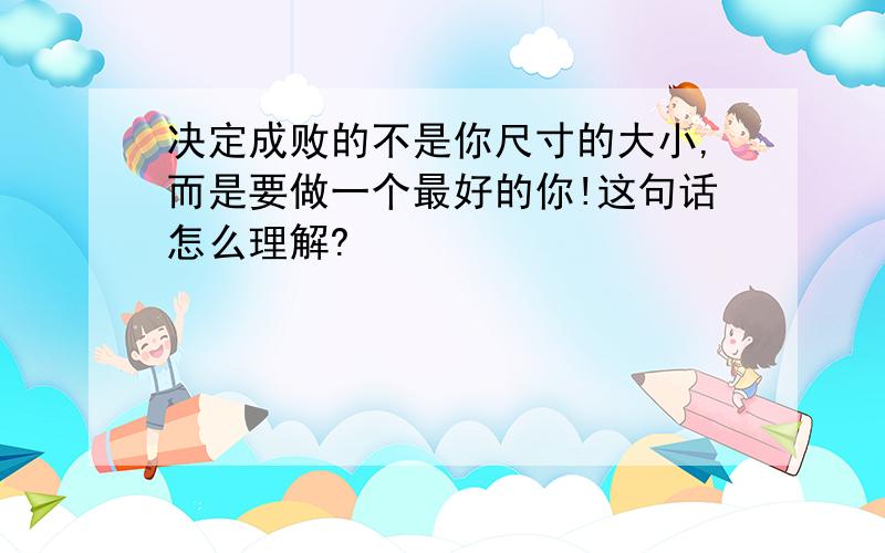 决定成败的不是你尺寸的大小,而是要做一个最好的你!这句话怎么理解?