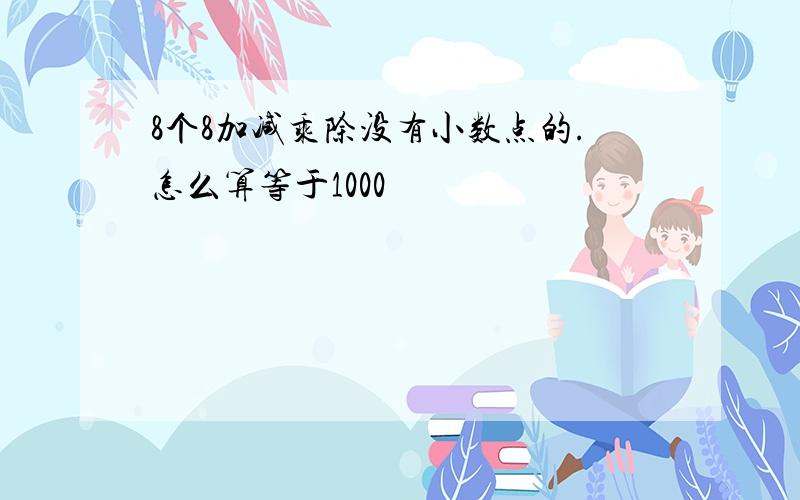 8个8加减乘除没有小数点的.怎么算等于1000