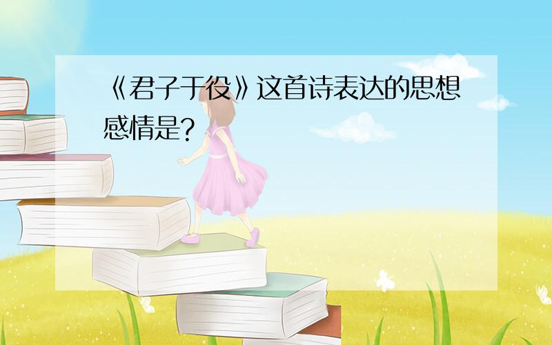 《君子于役》这首诗表达的思想感情是?