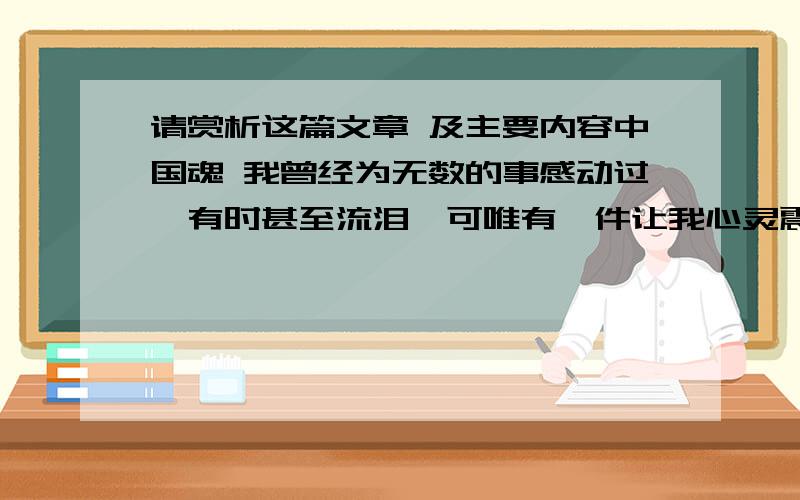 请赏析这篇文章 及主要内容中国魂 我曾经为无数的事感动过,有时甚至流泪,可唯有一件让我心灵震撼.奥运会男子110米栏决赛在凌晨,老爸一直在电视机守候着,妈妈因为“不舒服”早早就睡了