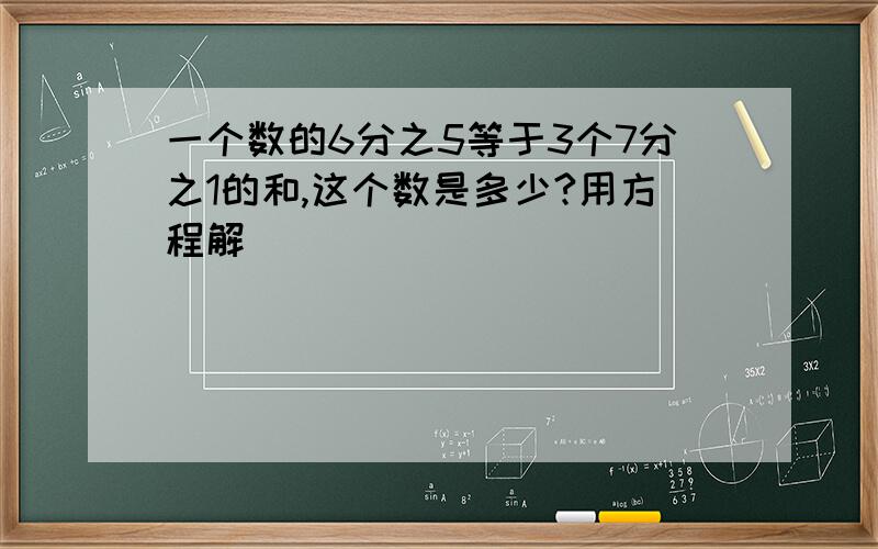 一个数的6分之5等于3个7分之1的和,这个数是多少?用方程解