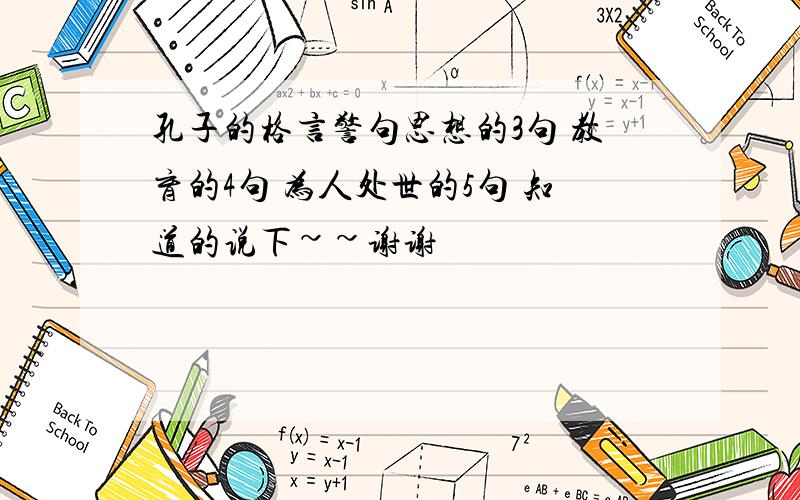 孔子的格言警句思想的3句 教育的4句 为人处世的5句 知道的说下~~谢谢