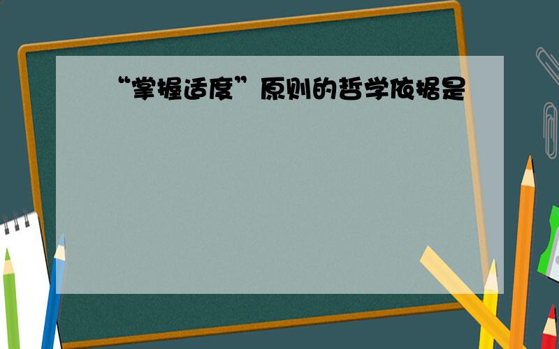 “掌握适度”原则的哲学依据是