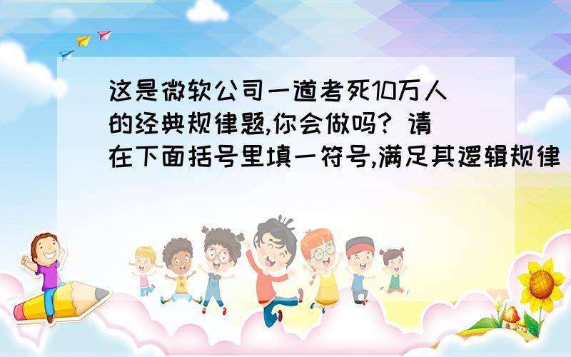 这是微软公司一道考死10万人的经典规律题,你会做吗? 请在下面括号里填一符号,满足其逻辑规律 1 2 3 4 （） 6 7 8 9