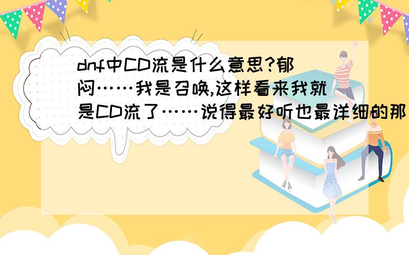 dnf中CD流是什么意思?郁闷……我是召唤,这样看来我就是CD流了……说得最好听也最详细的那个入围……