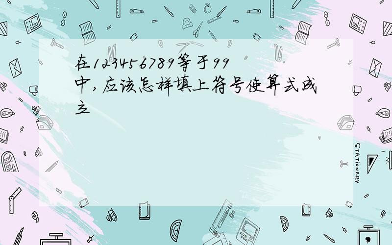 在123456789等于99中,应该怎样填上符号使算式成立