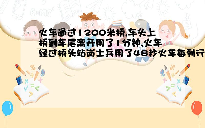 火车通过1200米桥,车头上桥到车尾离开用了1分钟,火车经过桥头站岗士兵用了48秒火车每列行几米?用方程,必须有过程,有解.