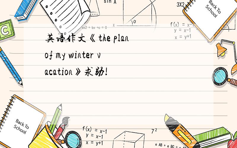 英语作文《the plan of my winter vacation》求助!