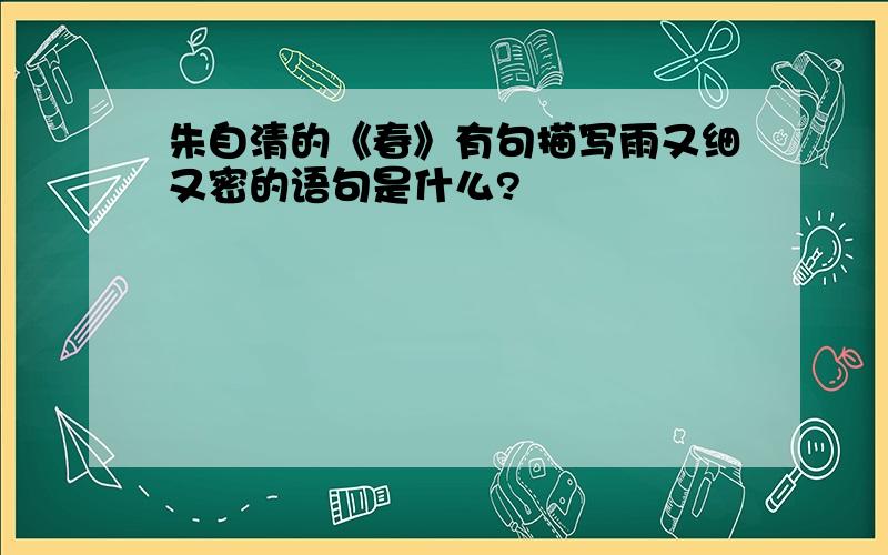 朱自清的《春》有句描写雨又细又密的语句是什么?