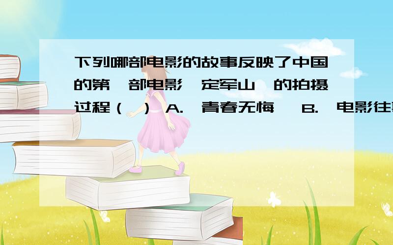 下列哪部电影的故事反映了中国的第一部电影《定军山》的拍摄过程（ ） A.《青春无悔》 B.《电影往事》 C.《开天辟地》 D.《西洋镜》下列电视剧作品不是“农村题材”的是（ ）A.《篱笆