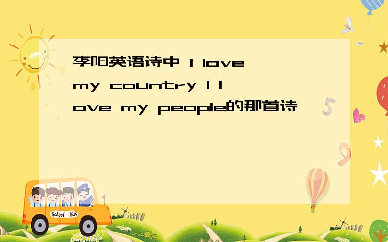 李阳英语诗中 I love my country I love my people的那首诗