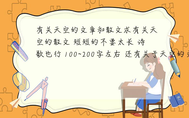 有关天空的文章和散文求有关天空的散文 短短的不要太长 诗歌也行 100~200字左右 还有关于天空的文章 附点评 不要小说 多点描写的还有一篇 关于天空的书的序~不要情爱方面的啊~小妹在此