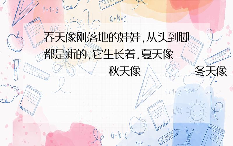 春天像刚落地的娃娃,从头到脚都是新的,它生长着.夏天像_______秋天像_____冬天像____有水平滴~