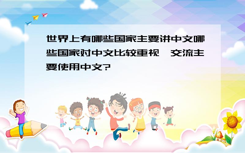 世界上有哪些国家主要讲中文哪些国家对中文比较重视、交流主要使用中文?