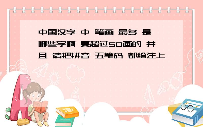 中国汉字 中 笔画 最多 是哪些字啊 要超过50画的 并且 请把拼音 五笔码 都给注上