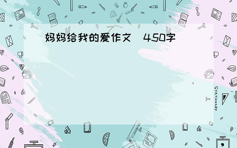 妈妈给我的爱作文（450字）