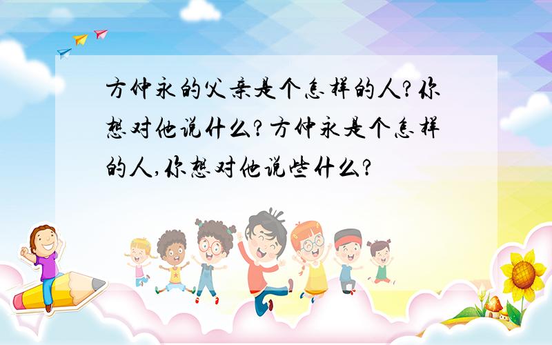 方仲永的父亲是个怎样的人?你想对他说什么?方仲永是个怎样的人,你想对他说些什么?