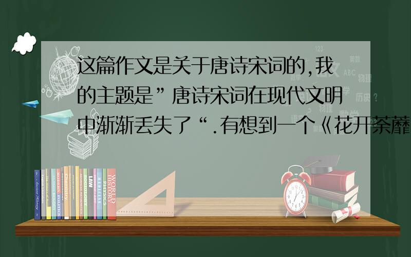 这篇作文是关于唐诗宋词的,我的主题是”唐诗宋词在现代文明中渐渐丢失了“.有想到一个《花开荼蘼》,有没有更好的?