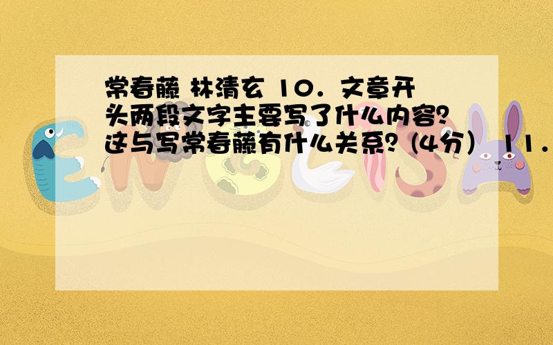 常春藤 林清玄 10．文章开头两段文字主要写了什么内容？这与写常春藤有什么关系？(4分） 11．第（3）段里作者说老人的常春藤“是我见过最美的一株”，从全文看，这株常春藤的“美”表