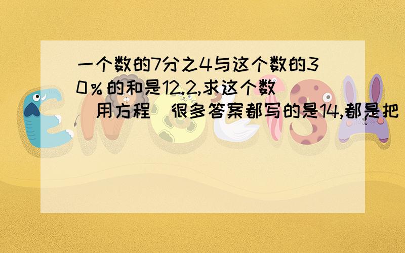 一个数的7分之4与这个数的30％的和是12.2,求这个数（用方程）很多答案都写的是14,都是把“一个数”当成“这个数”,我觉得如果这两个是同一个数的话,题目应该是“这个数的7分之4与这个数