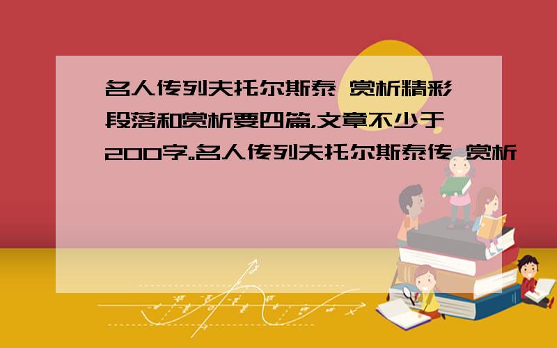 名人传列夫托尔斯泰 赏析精彩段落和赏析要四篇，文章不少于200字。名人传列夫托尔斯泰传 赏析