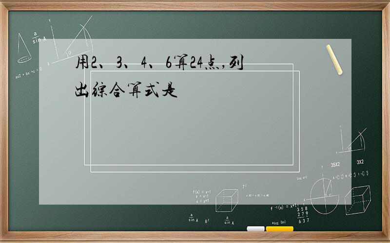 用2、3、4、6算24点,列出综合算式是