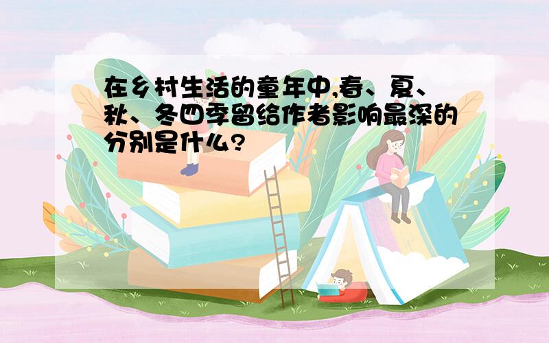 在乡村生活的童年中,春、夏、秋、冬四季留给作者影响最深的分别是什么?