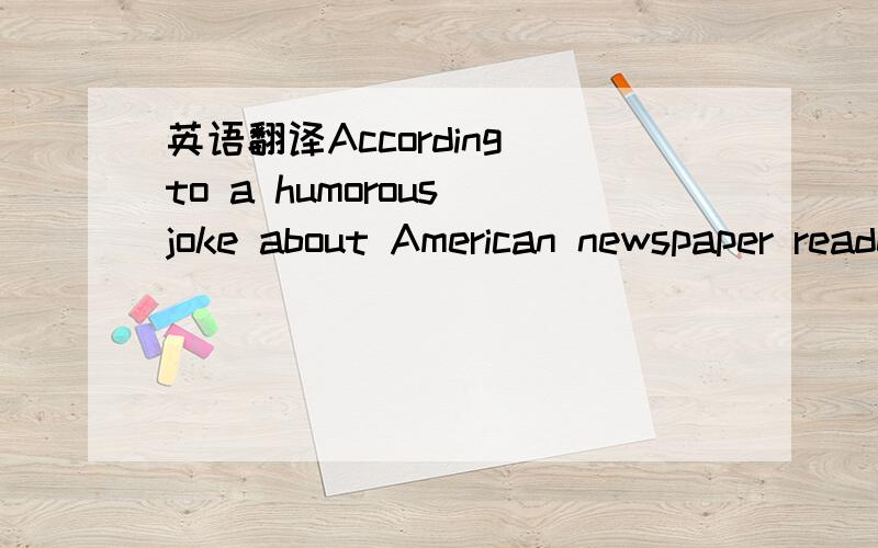 英语翻译According to a humorous joke about American newspaper readership,“The Wall Street Journal is read by people who run the country.The Washington Post is read by people who think they run the country.The New York Times is read by people wh