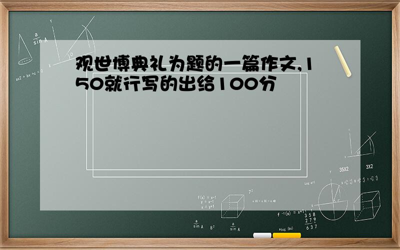 观世博典礼为题的一篇作文,150就行写的出给100分