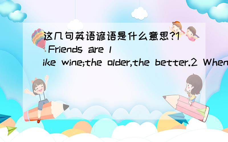 这几句英语谚语是什么意思?1 Friends are like wine;the older,the better.2 When you meet your friend,your face shines --you have found gold.3 A friend to all is a friend to none.4 The same man cannot be both friend and flatterer.5 The best m