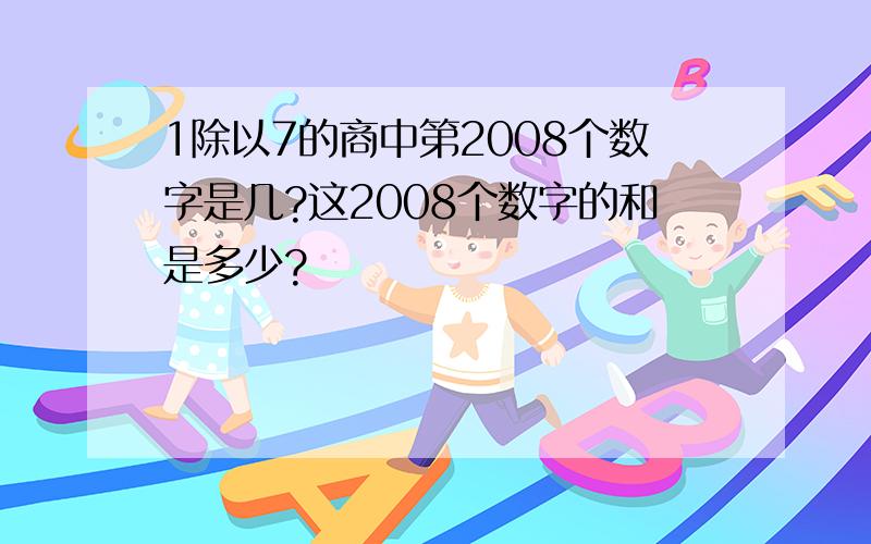 1除以7的商中第2008个数字是几?这2008个数字的和是多少?