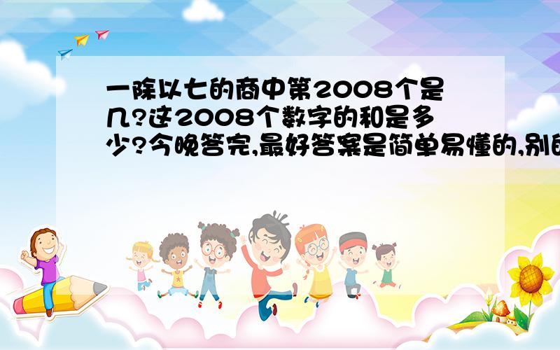 一除以七的商中第2008个是几?这2008个数字的和是多少?今晚答完,最好答案是简单易懂的,别的我都看过了