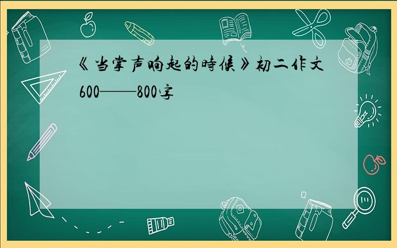 《当掌声响起的时候》初二作文 600——800字