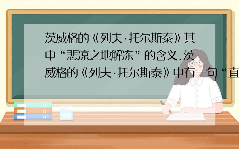 茨威格的《列夫·托尔斯泰》其中“悲凉之地解冻”的含义.茨威格的《列夫·托尔斯泰》中有一句“直到人生的晚秋,俊秀之光才使这块悲凉之地解冻”其中“悲凉之地解冻”表示了什么,这是